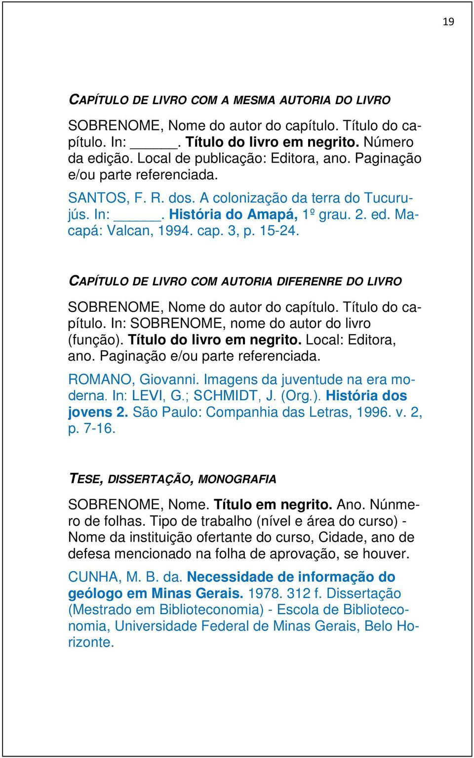 CAPÍTULO DE LIVRO COM AUTORIA DIFERENRE DO LIVRO SOBRENOME, Nome do autor do capítulo. Título do capítulo. In: SOBRENOME, nome do autor do livro (função). Título do livro em negrito.