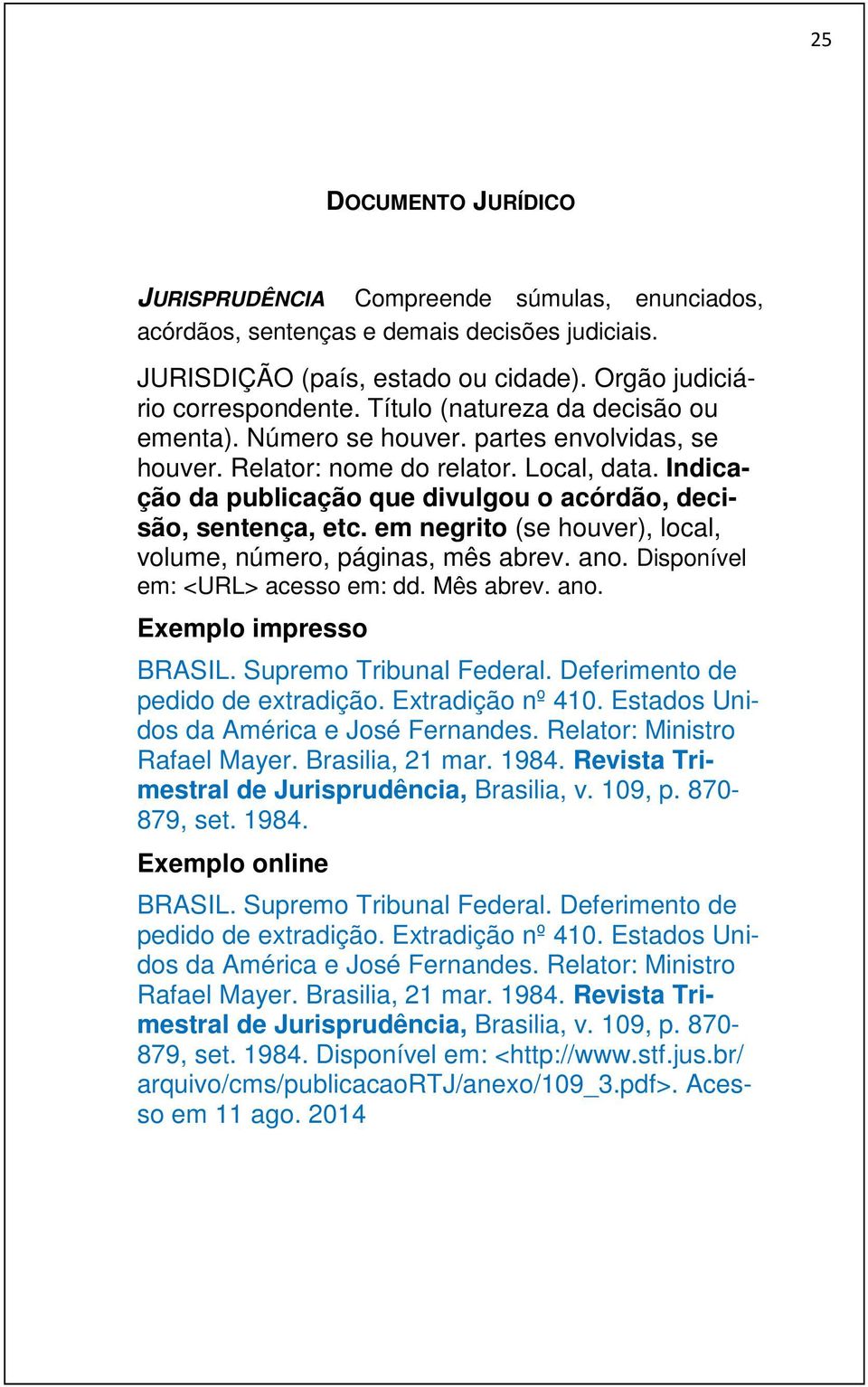 em negrito (se houver), local, volume, número, páginas, mês abrev. ano. Disponível em: <URL> acesso em: dd. Mês abrev. ano. Exemplo impresso BRASIL. Supremo Tribunal Federal.