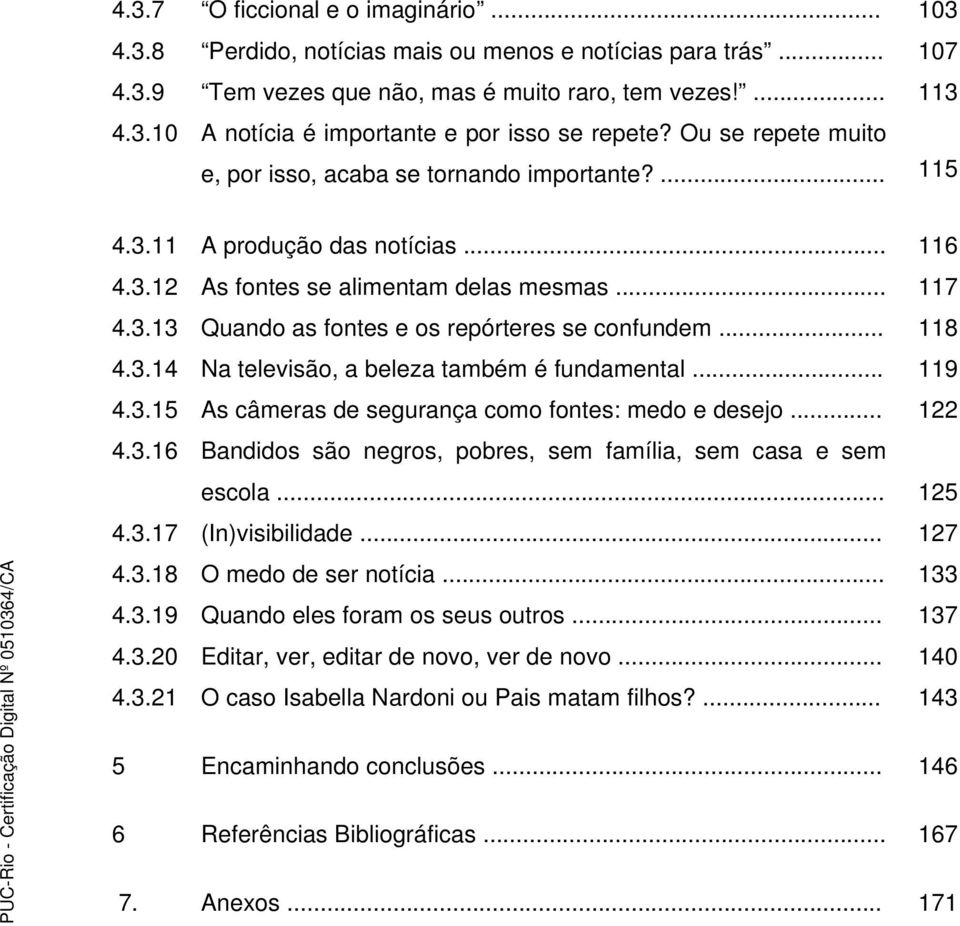 .. 118 4.3.14 Na televisão, a beleza também é fundamental... 119 4.3.15 As câmeras de segurança como fontes: medo e desejo... 122 4.3.16 Bandidos são negros, pobres, sem família, sem casa e sem escola.