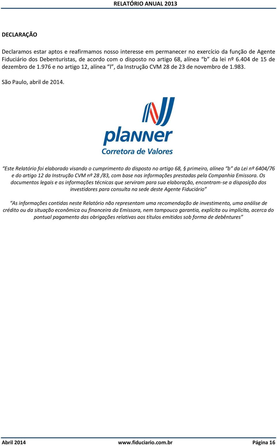 Este Relatório foi elaborado visando o cumprimento do disposto no artigo 68, primeiro, alínea b da Lei nº 6404/76 e do artigo 12 da Instrução CVM nº 28 /83, com base nas informações prestadas pela