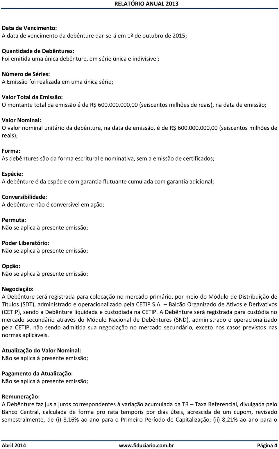 000,00 (seiscentos milhões de reais), na data de emissão; Valor Nominal: O valor nominal unitário da debênture, na data de emissão, é de R$ 600.000.000,00 (seiscentos milhões de reais); Forma: As