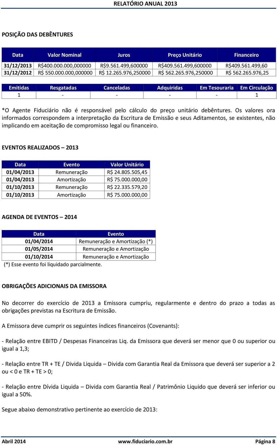 Os valores ora informados correspondem a interpretação da Escritura de Emissão e seus Aditamentos, se existentes, não implicando em aceitação de compromisso legal ou financeiro.