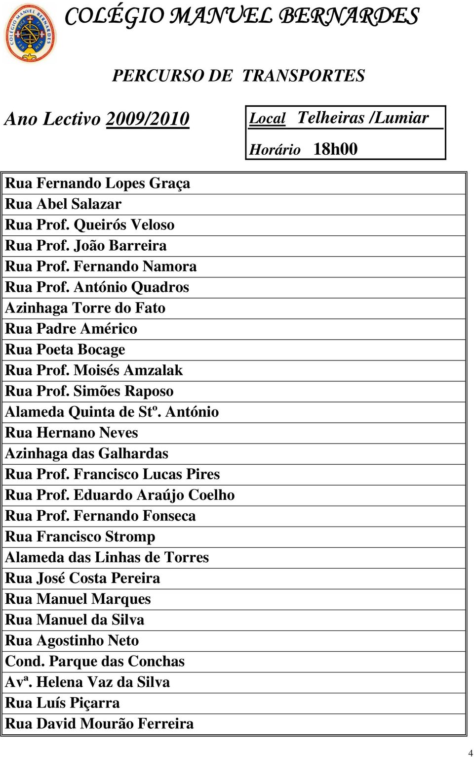 António Rua Hernano Neves Azinhaga das Galhardas Rua Prof. Francisco Lucas Pires Rua Prof. Eduardo Araújo Coelho Rua Prof.