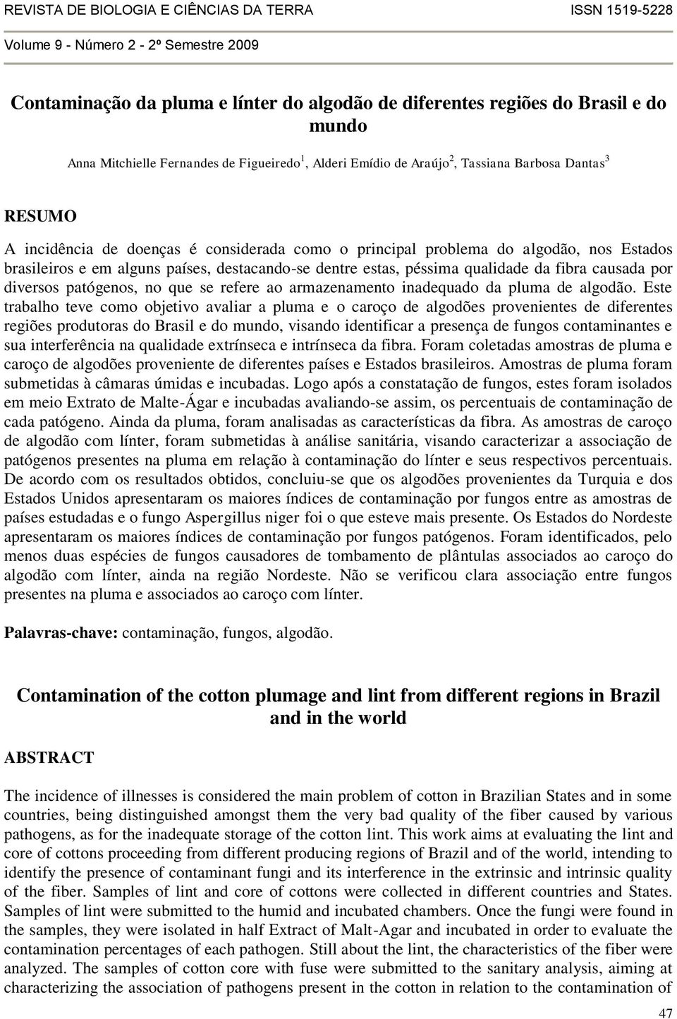 países, destacando-se dentre estas, péssima qualidade da fibra causada por diversos patógenos, no que se refere ao armazenamento inadequado da pluma de algodão.