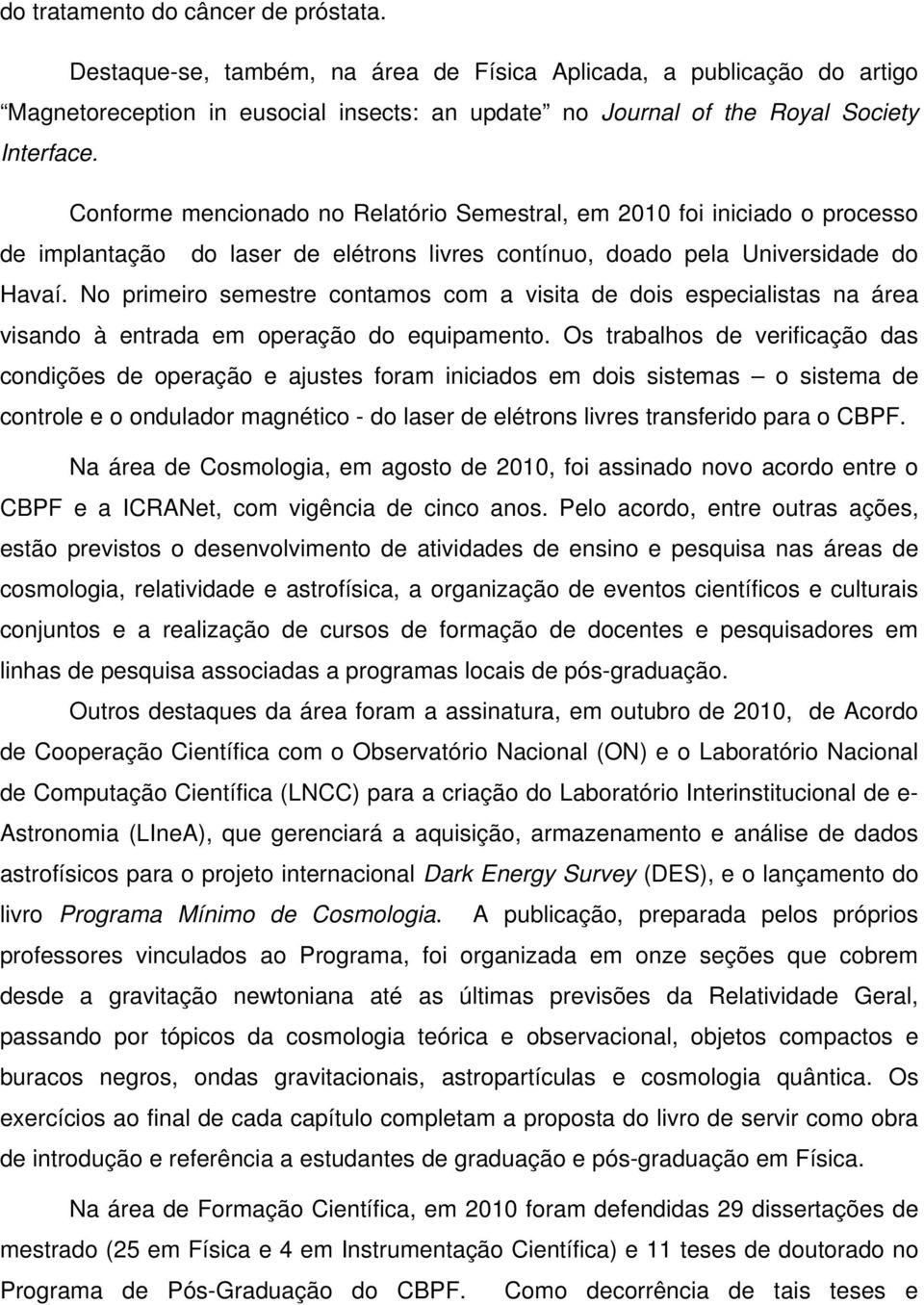 No primeiro semestre contamos com a visita de dois especialistas na área visando à entrada em operação do equipamento.