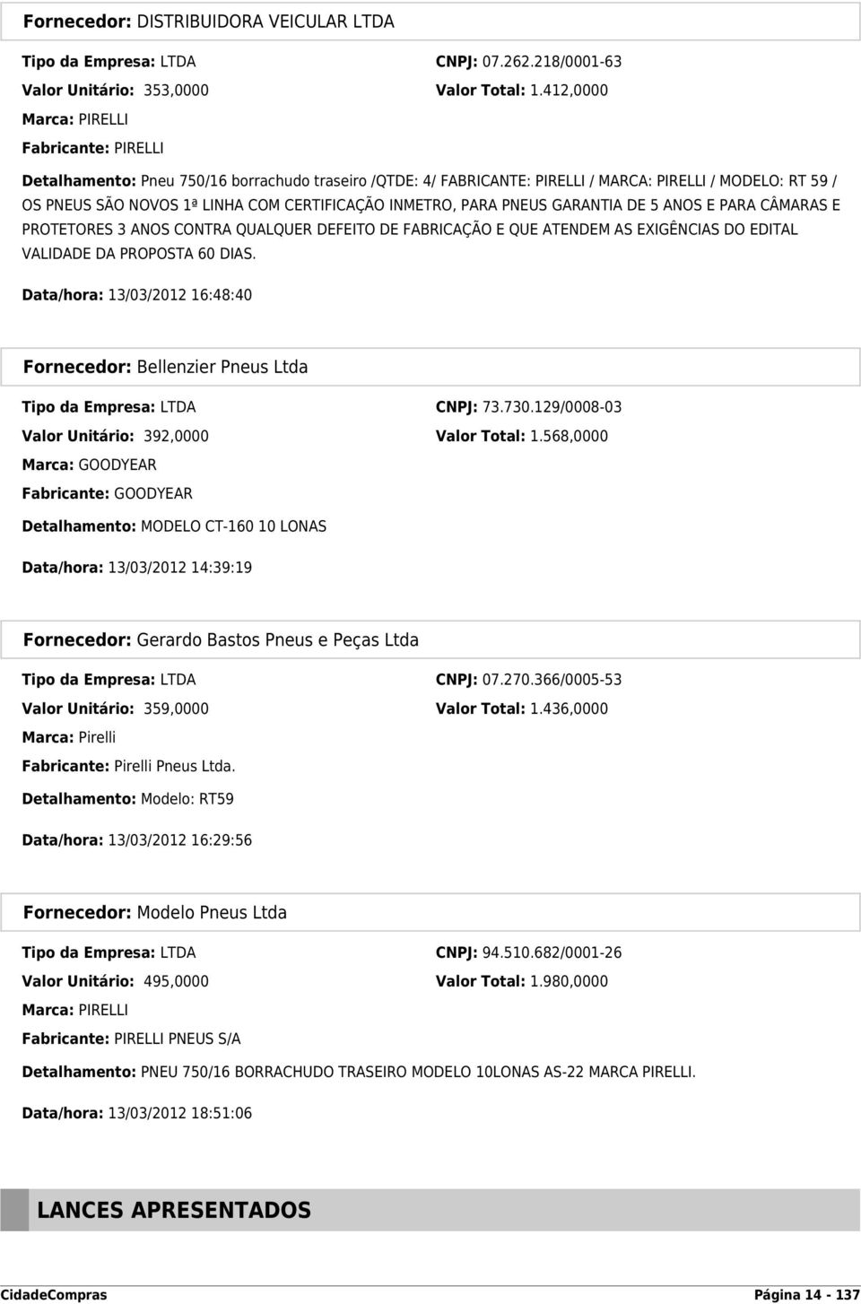 INMETRO, PARA PNEUS GARANTIA DE 5 ANOS E PARA CÂMARAS E PROTETORES 3 ANOS CONTRA QUALQUER DEFEITO DE FABRICAÇÃO E QUE ATENDEM AS EXIGÊNCIAS DO EDITAL VALIDADE DA PROPOSTA 60 DIAS.