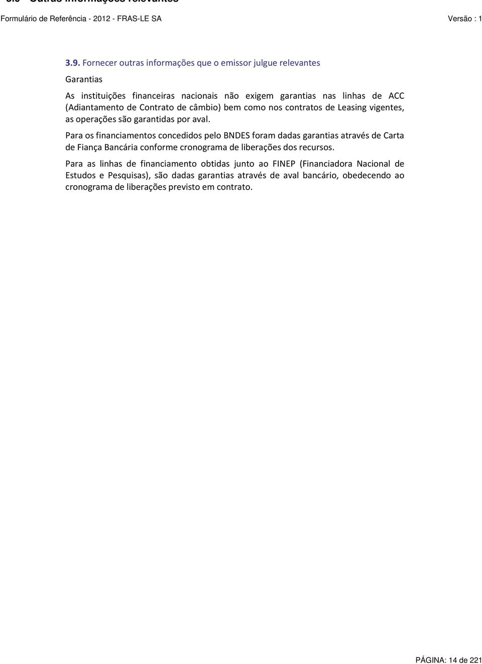 Para os financiamentos concedidos pelo BNDES foram dadas garantias através de Carta de Fiança Bancária conforme cronograma de liberações dos recursos.