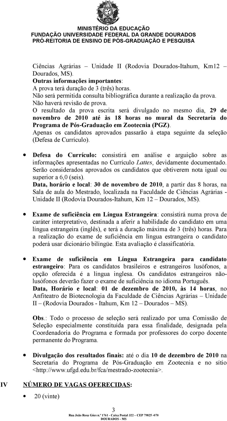 O resultado da prova escrita será divulgado no mesmo dia, 29 de novembro de 2010 até às 18 horas no mural da Secretaria do Programa de Pós-Graduação em Zootecnia (PGZ).