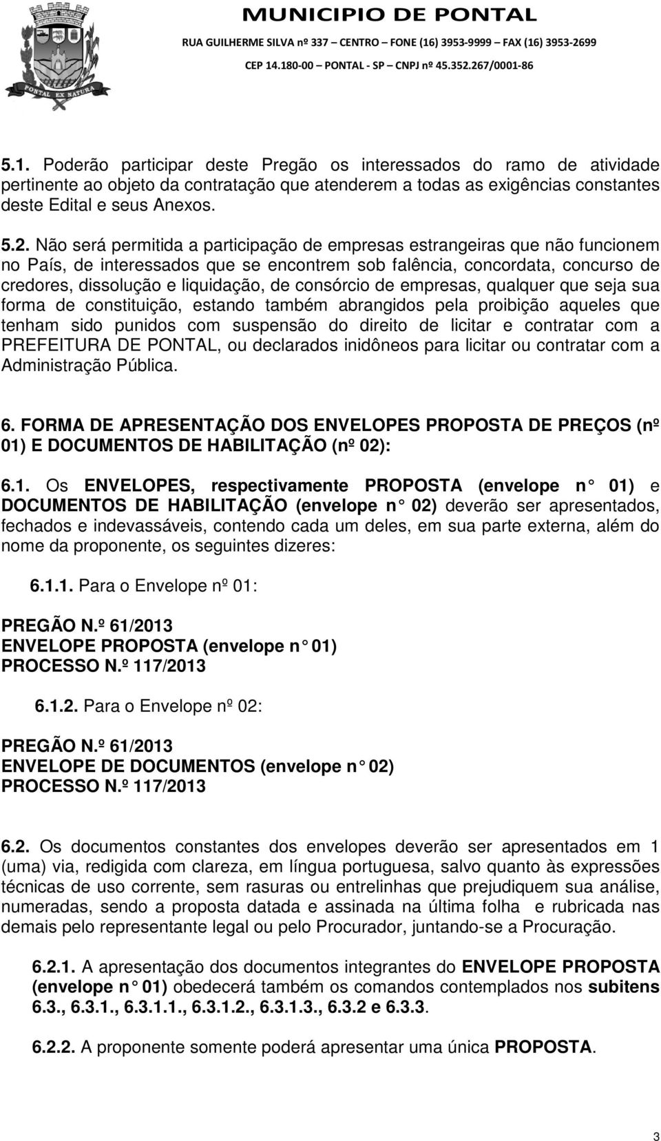 consórcio de empresas, qualquer que seja sua forma de constituição, estando também abrangidos pela proibição aqueles que tenham sido punidos com suspensão do direito de licitar e contratar com a