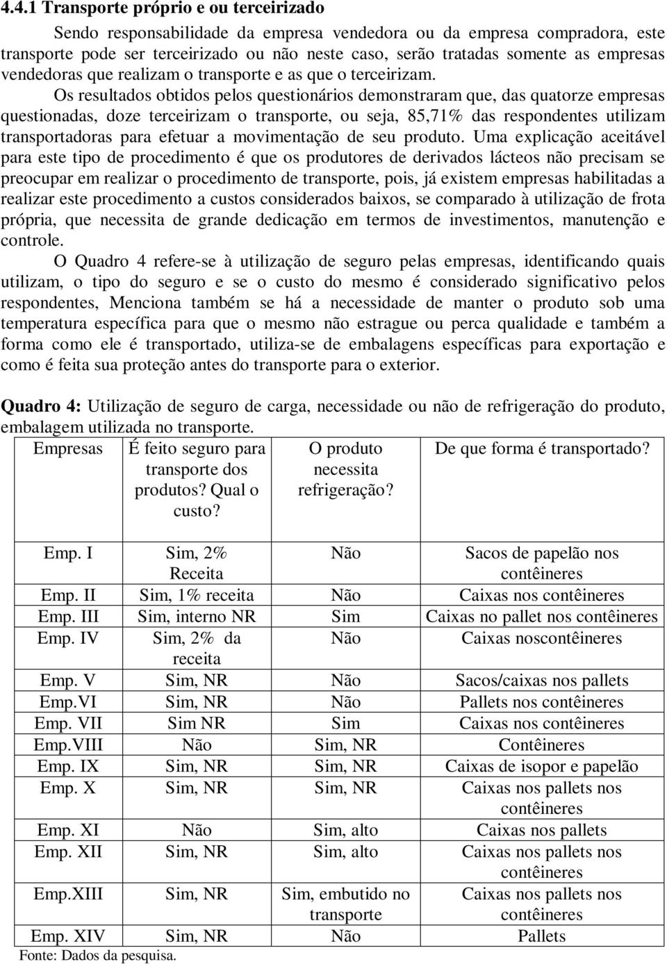 Os resultados obtidos pelos questionários demonstraram que, das quatorze empresas questionadas, doze terceirizam o transporte, ou seja, 85,71% das respondentes utilizam transportadoras para efetuar a