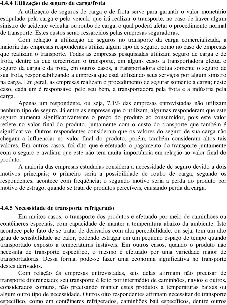 Com relação à utilização de seguros no transporte da carga comercializada, a maioria das empresas respondentes utiliza algum tipo de seguro, como no caso de empresas que realizam o transporte.