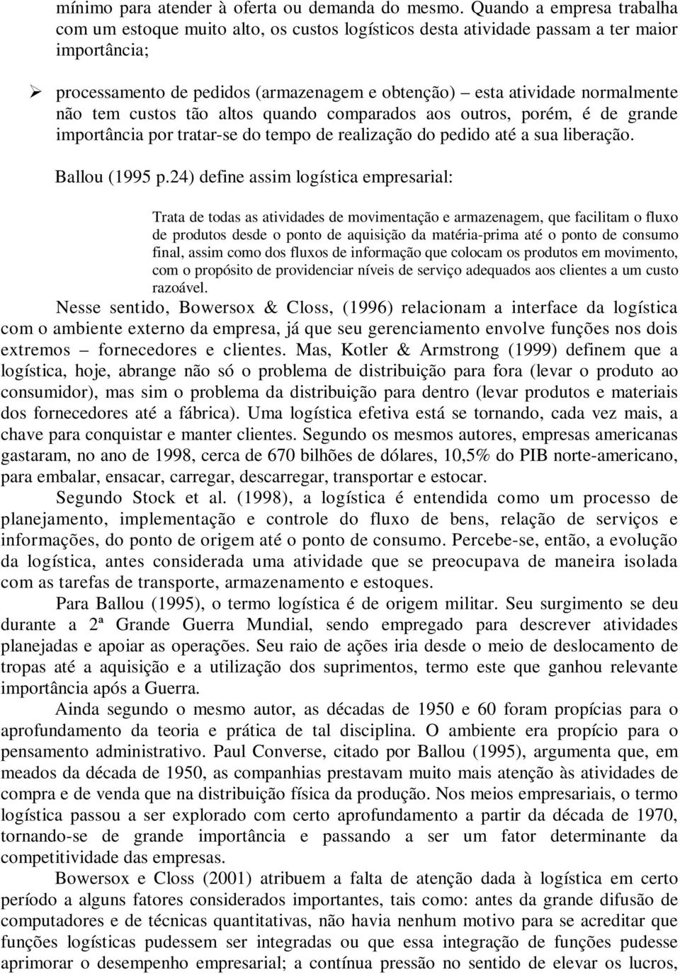 não tem custos tão altos quando comparados aos outros, porém, é de grande importância por tratar-se do tempo de realização do pedido até a sua liberação. Ballou (1995 p.