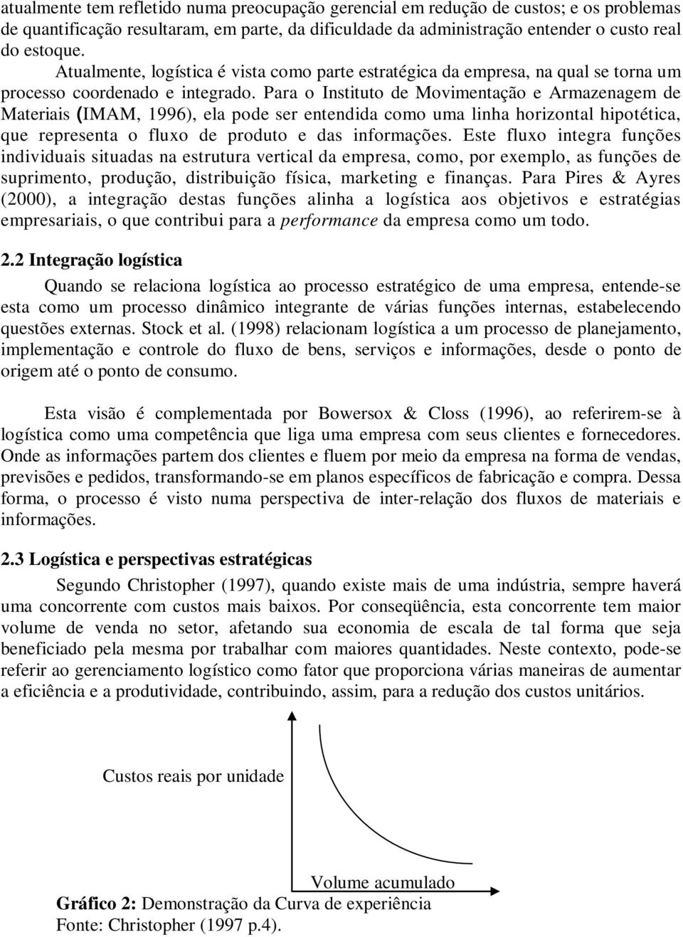 Para o Instituto de Movimentação e Armazenagem de Materiais (IMAM, 1996), ela pode ser entendida como uma linha horizontal hipotética, que representa o fluxo de produto e das informações.