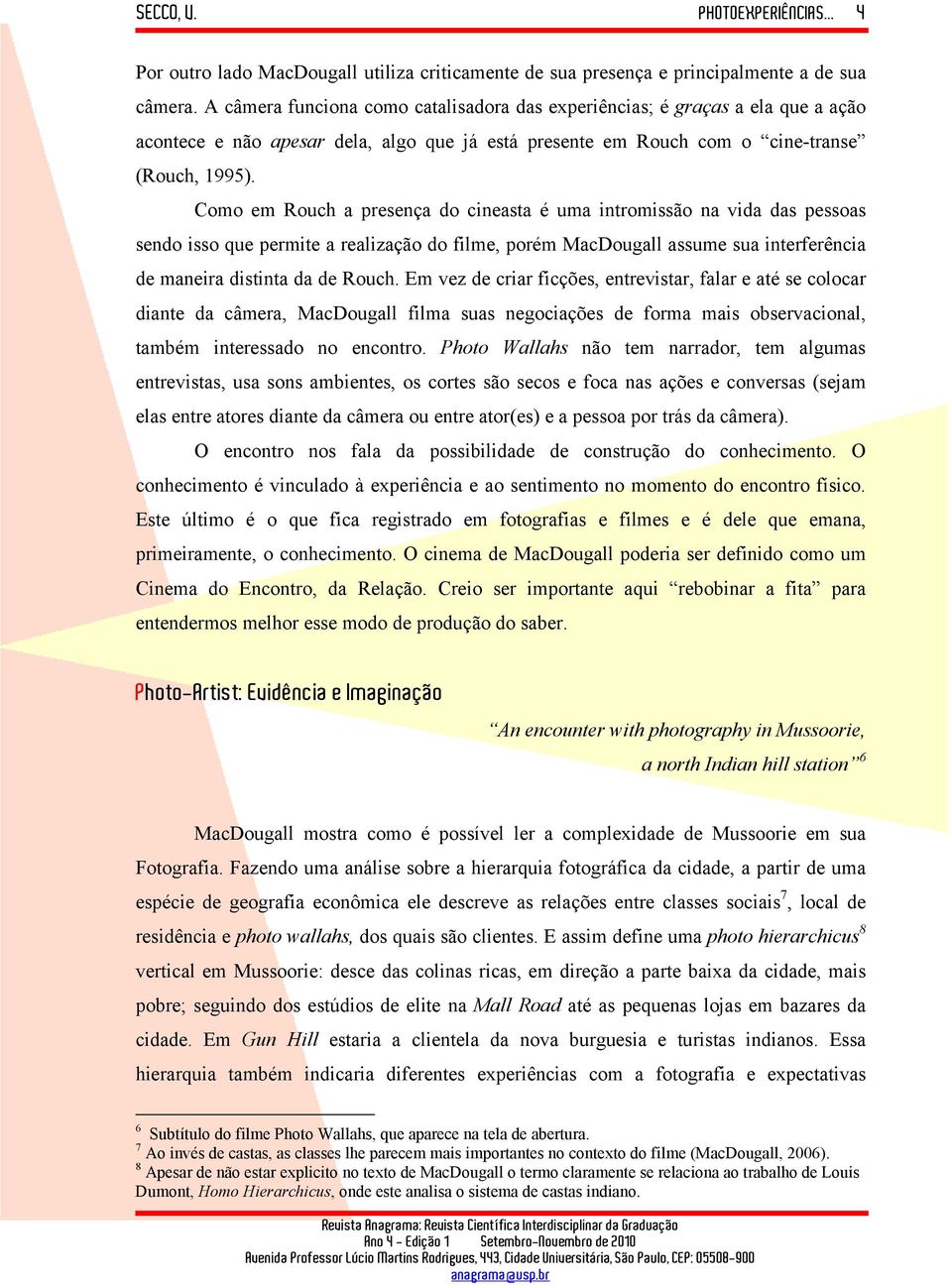 Como em Rouch a presença do cineasta é uma intromissão na vida das pessoas sendo isso que permite a realização do filme, porém MacDougall assume sua interferência de maneira distinta da de Rouch.