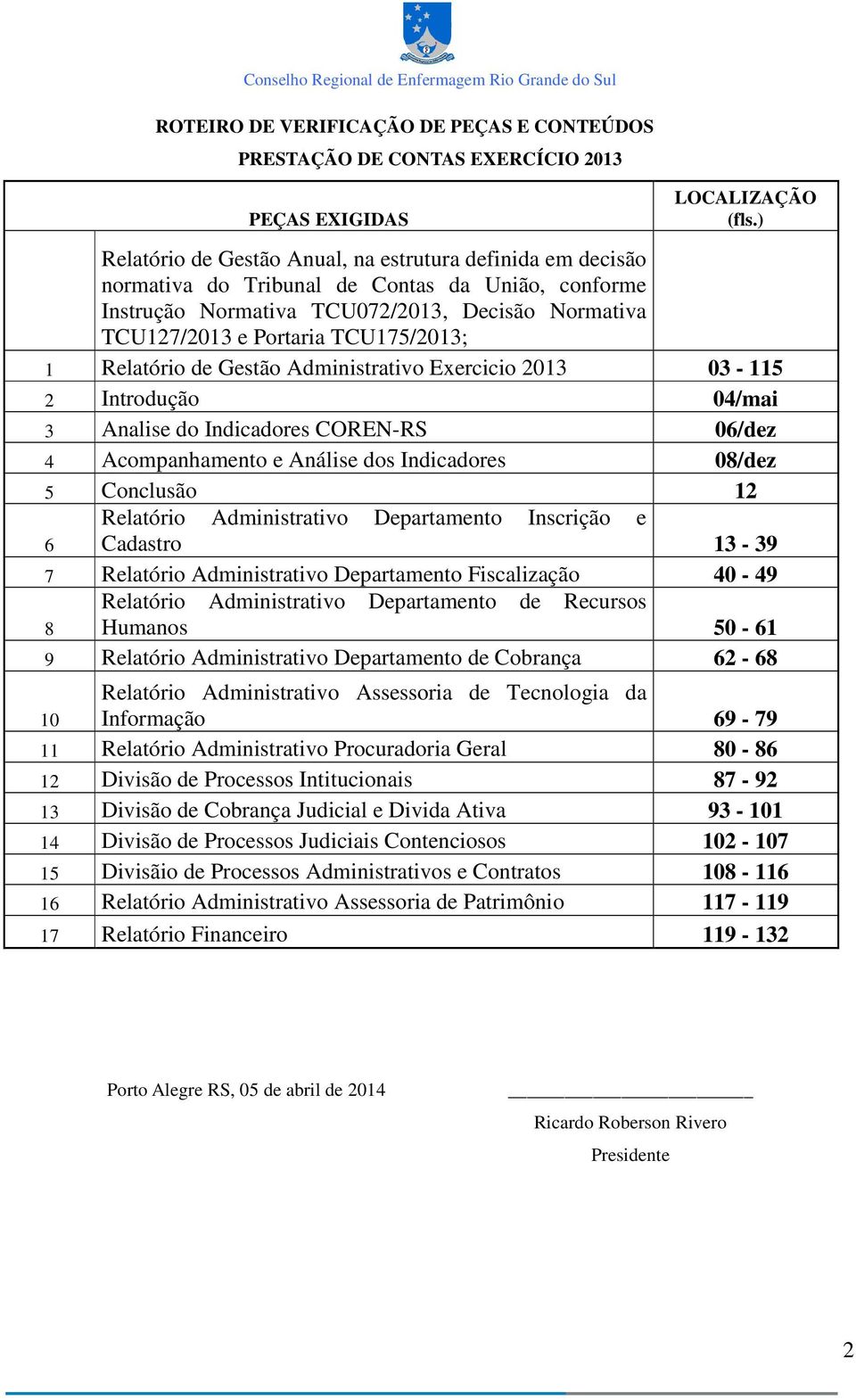 1 Relatório de Gestão Administrativo Exercicio 2013 03-115 2 Introdução 04/mai 3 Analise do Indicadores COREN-RS 06/dez 4 Acompanhamento e Análise dos Indicadores 08/dez 5 Conclusão 12 Relatório