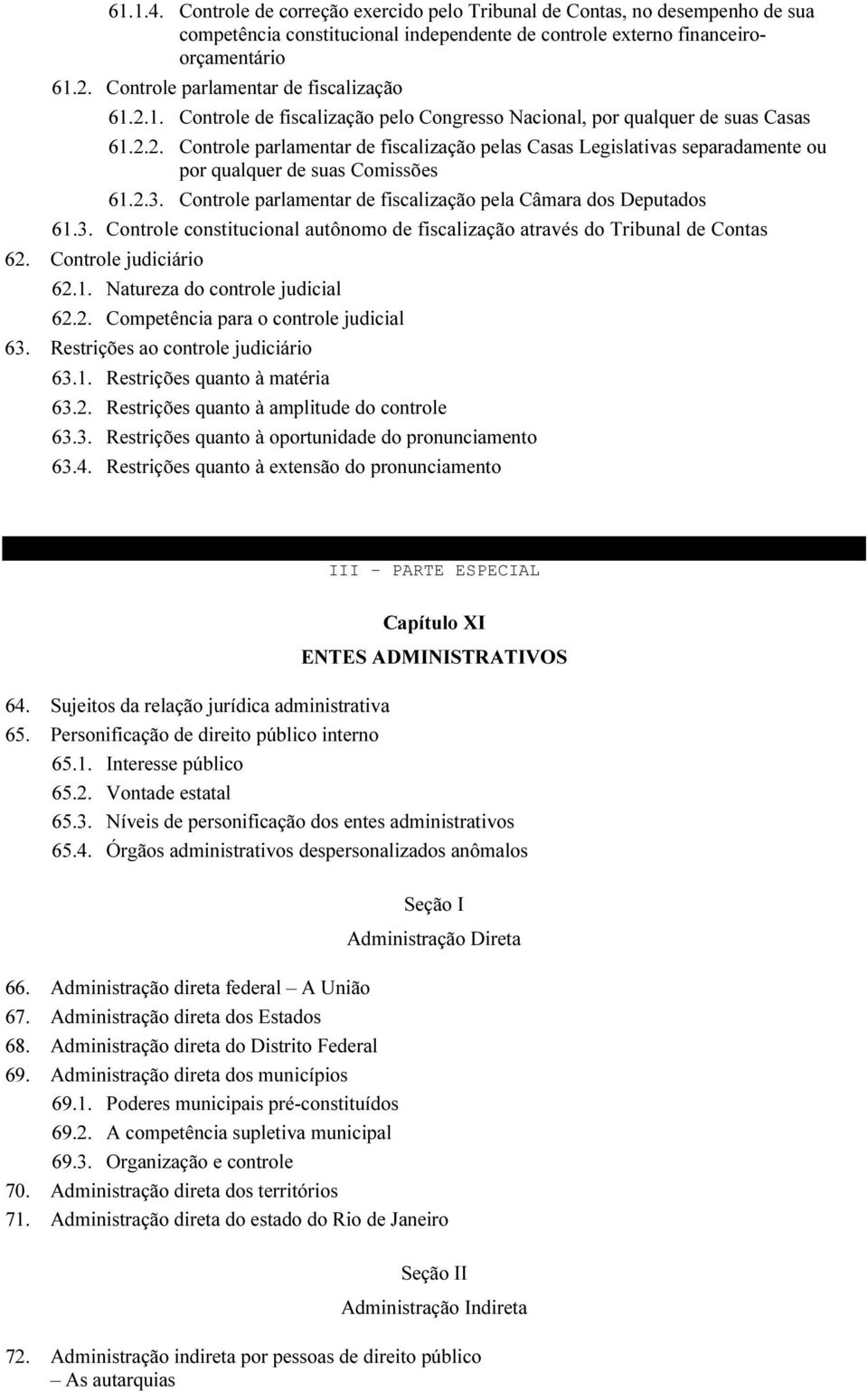 2.3. Controle parlamentar de fiscalização pela Câmara dos Deputados 61.3. Controle constitucional autônomo de fiscalização através do Tribunal de Contas 62. Controle judiciário 62.1. Natureza do controle judicial 62.