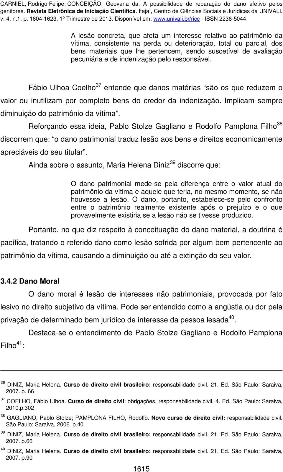 Implicam sempre diminuição do patrimônio da vítima.