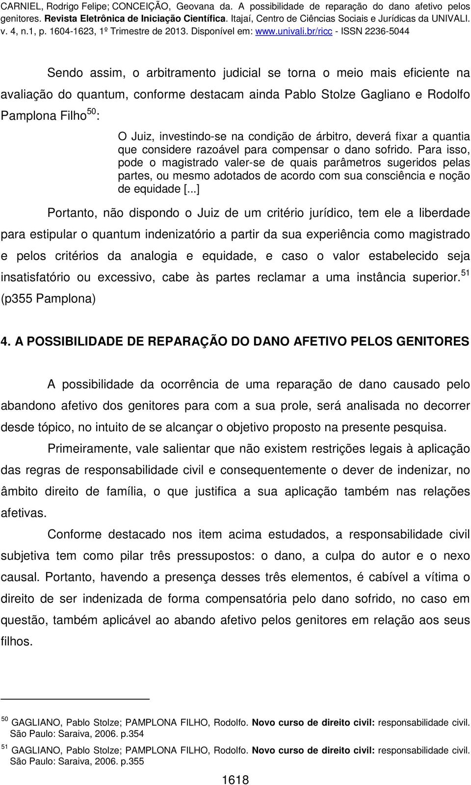 Para isso, pode o magistrado valer-se de quais parâmetros sugeridos pelas partes, ou mesmo adotados de acordo com sua consciência e noção de equidade [.