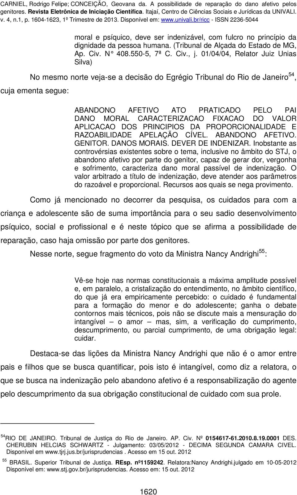 FIXACAO DO VALOR APLICACAO DOS PRINCIPIOS DA PROPORCIONALIDADE E RAZOABILIDADE APELAÇÃO CÍVEL. ABANDONO AFETIVO. GENITOR. DANOS MORAIS. DEVER DE INDENIZAR.