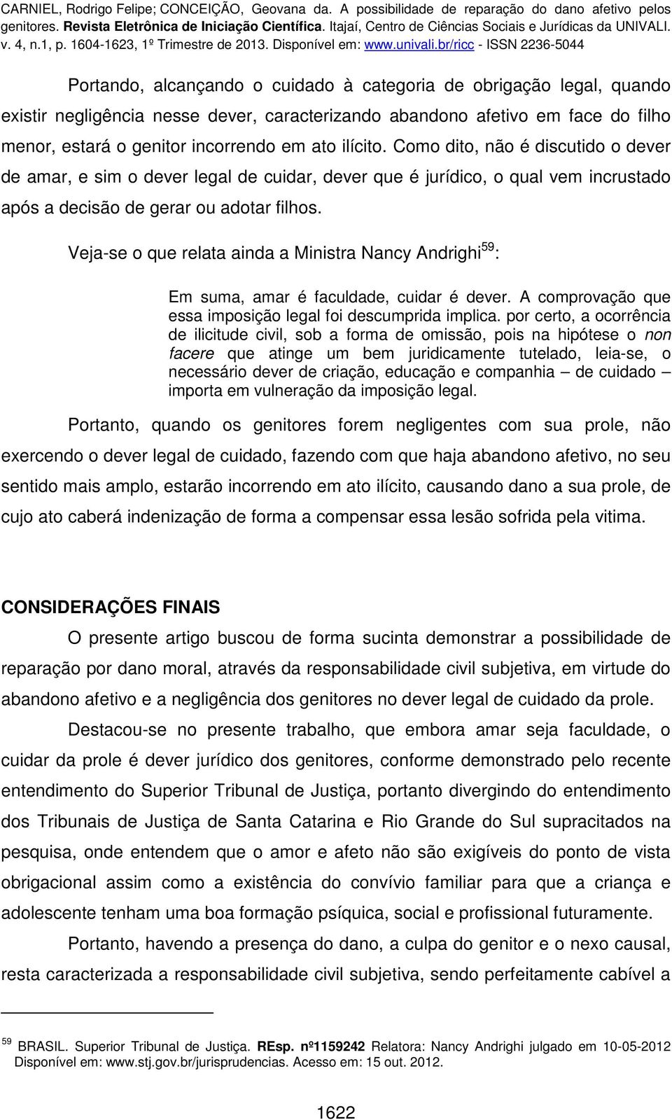 Veja-se o que relata ainda a Ministra Nancy Andrighi 59 : Em suma, amar é faculdade, cuidar é dever. A comprovação que essa imposição legal foi descumprida implica.