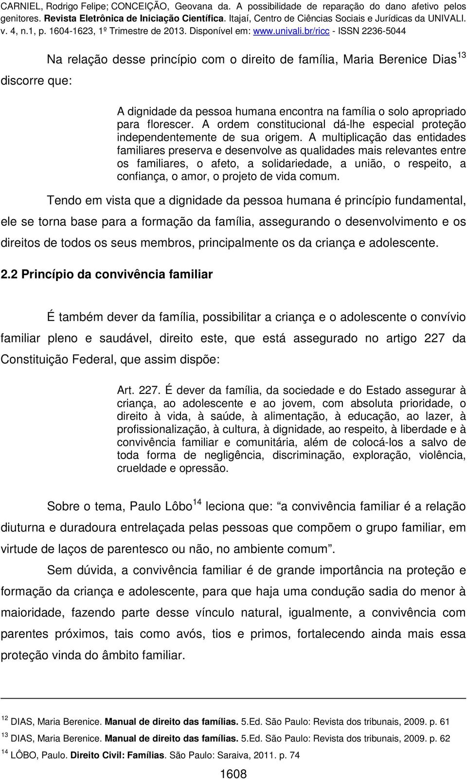 A multiplicação das entidades familiares preserva e desenvolve as qualidades mais relevantes entre os familiares, o afeto, a solidariedade, a união, o respeito, a confiança, o amor, o projeto de vida