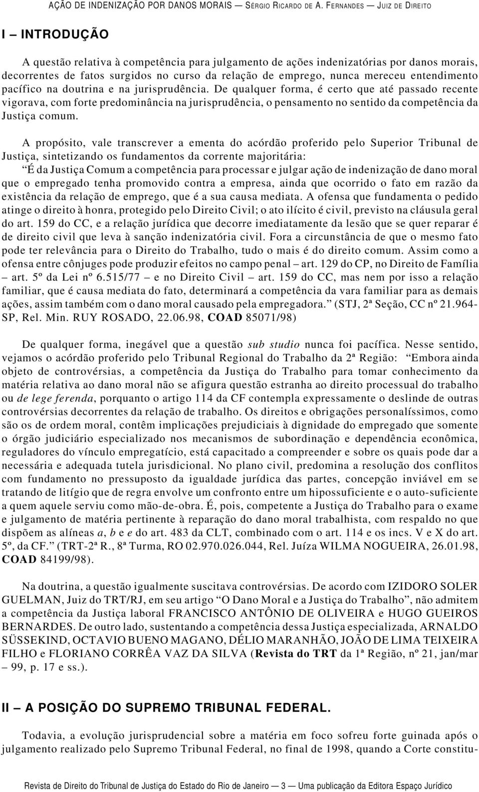 De qualquer forma, é certo que até passado recente vigorava, com forte predominância na jurisprudência, o pensamento no sentido da competência da Justiça comum.