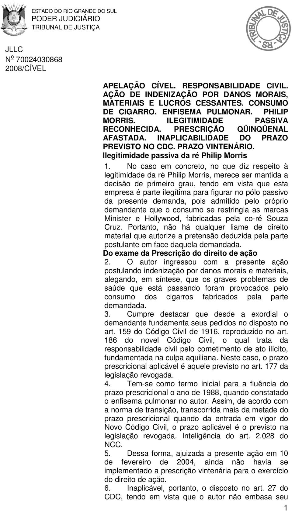 No caso em concreto, no que diz respeito à legitimidade da ré Philip Morris, merece ser mantida a decisão de primeiro grau, tendo em vista que esta empresa é parte ilegítima para figurar no pólo