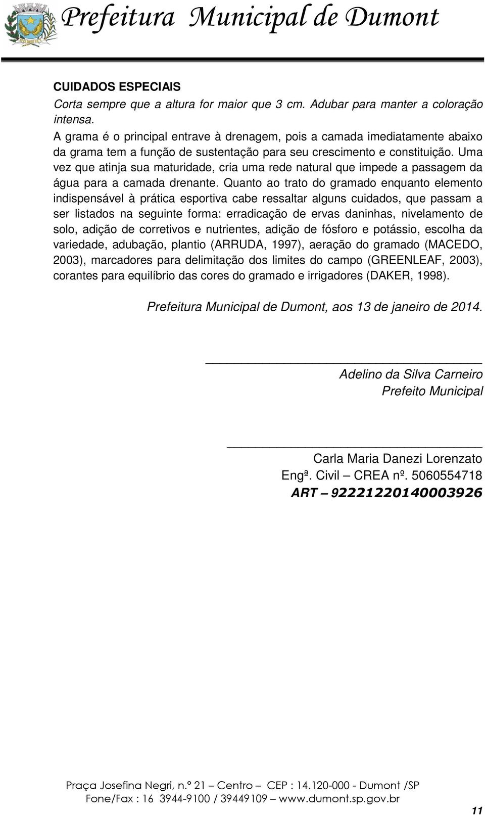 Uma vez que atinja sua maturidade, cria uma rede natural que impede a passagem da água para a camada drenante.