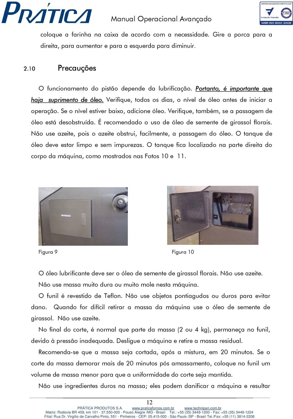 Verifique, também, se a passagem de óleo está desobstruída. É recomendado o uso de óleo de semente de girassol florais. Não use azeite, pois o azeite obstrui, facilmente, a passagem do óleo.