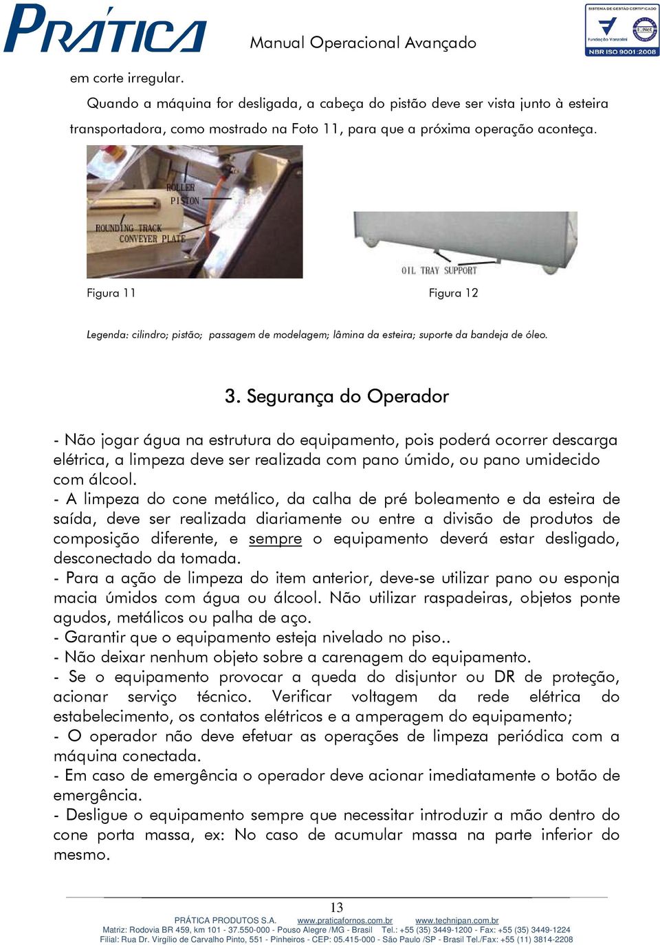 Segurança do Operador - Não jogar água na estrutura do equipamento, pois poderá ocorrer descarga elétrica, a limpeza deve ser realizada com pano úmido, ou pano umidecido com álcool.