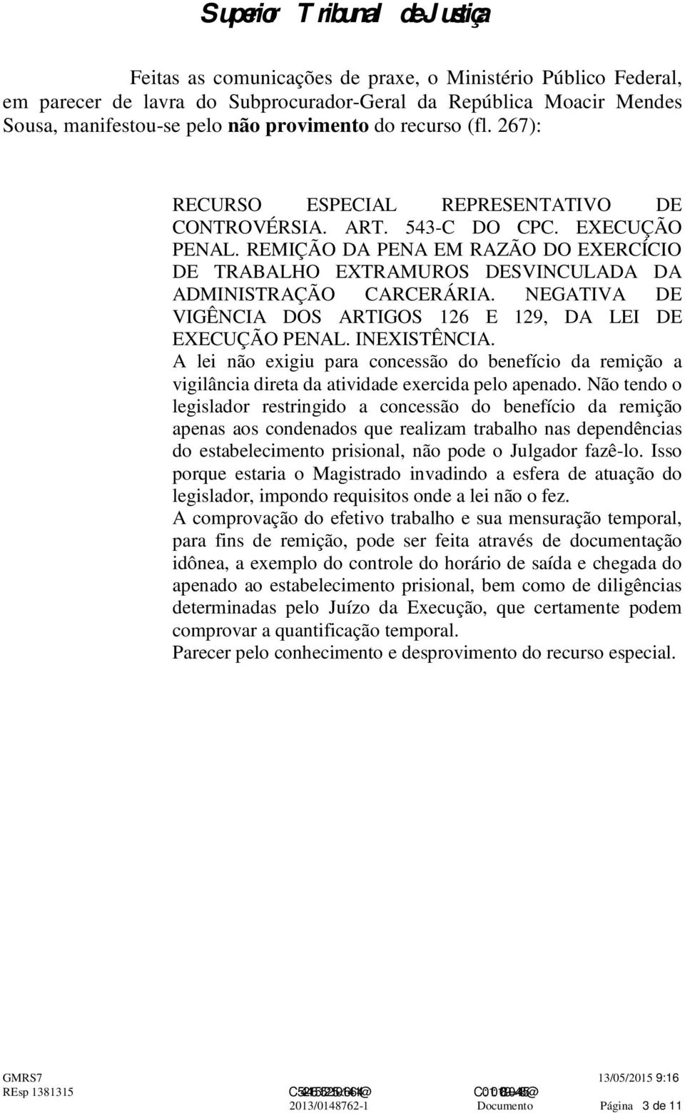 NEGATIVA DE VIGÊNCIA DOS ARTIGOS 126 E 129, DA LEI DE EXECUÇÃO PENAL. INEXISTÊNCIA. A lei não exigiu para concessão do benefício da remição a vigilância direta da atividade exercida pelo apenado.