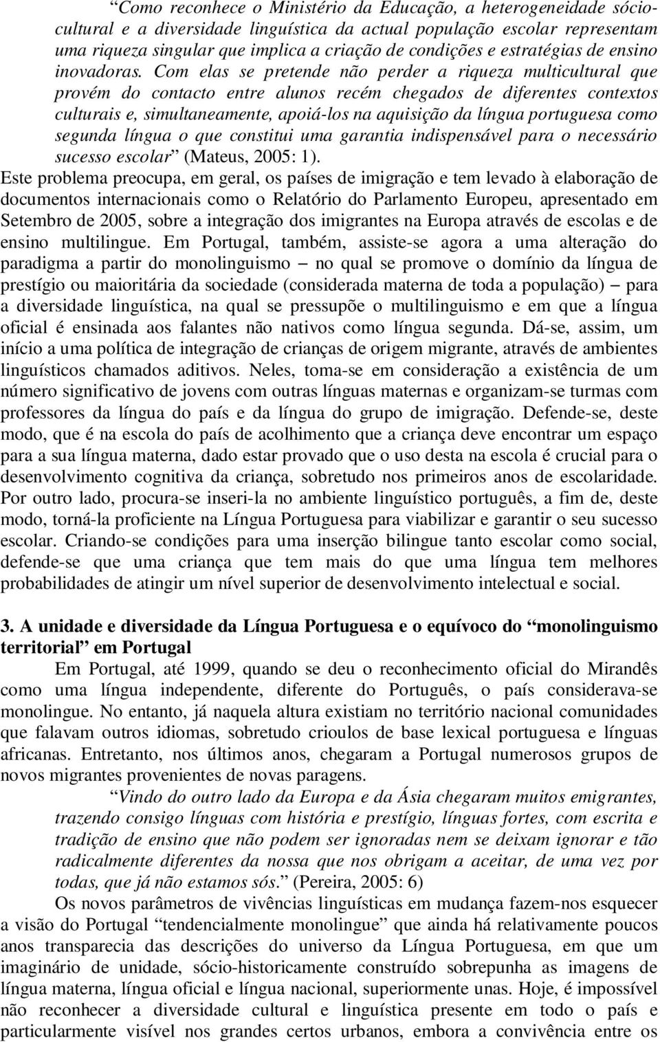 Com elas se pretende não perder a riqueza multicultural que provém do contacto entre alunos recém chegados de diferentes contextos culturais e, simultaneamente, apoiá-los na aquisição da língua