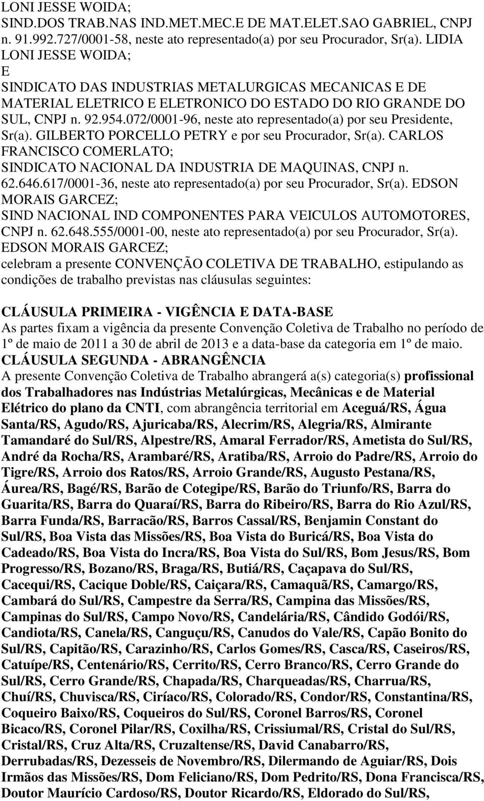 072/0001-96, neste ato representado(a) por seu Presidente, Sr(a). GILBERTO PORCELLO PETRY e por seu, Sr(a). CARLOS FRANCISCO COMERLATO; SINDICATO NACIONAL DA INDUSTRIA DE MAQUINAS, CNPJ n. 62.646.