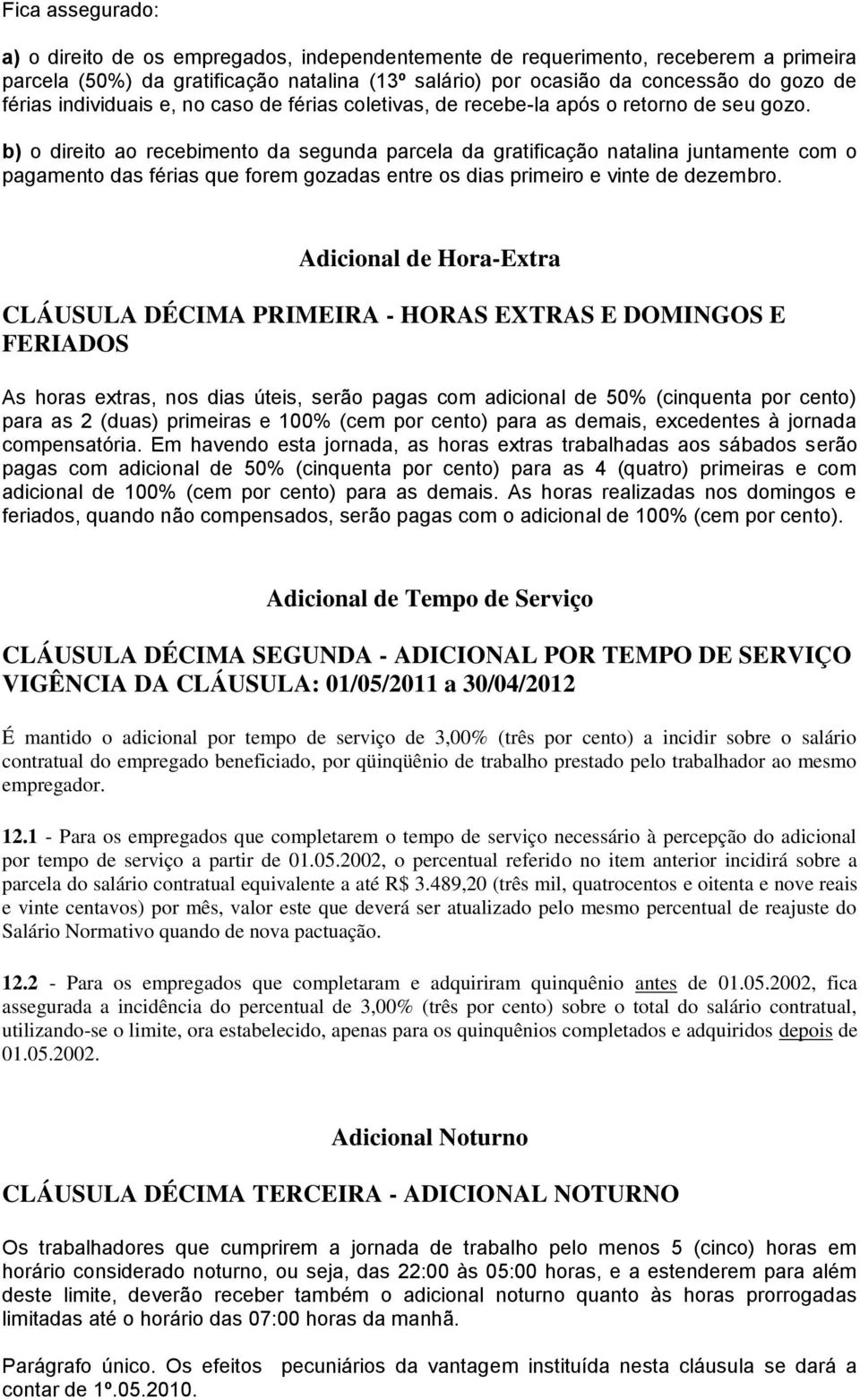 b) o direito ao recebimento da segunda parcela da gratificação natalina juntamente com o pagamento das férias que forem gozadas entre os dias primeiro e vinte de dezembro.