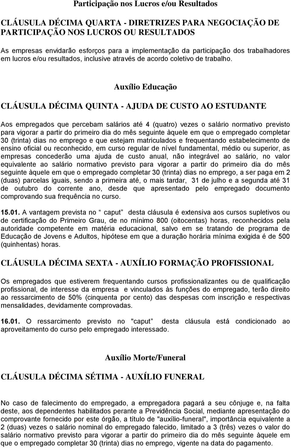 Auxílio Educação CLÁUSULA DÉCIMA QUINTA - AJUDA DE CUSTO AO ESTUDANTE Aos empregados que percebam salários até 4 (quatro) vezes o salário normativo previsto para vigorar a partir do primeiro dia do