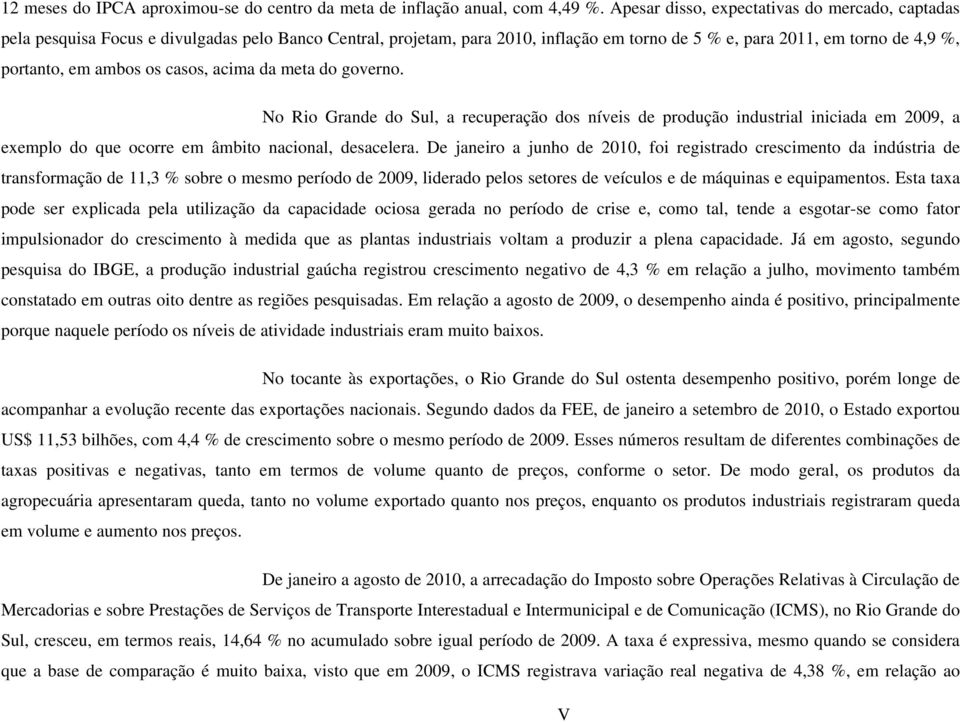 os casos, acima da meta do governo. No Rio Grande do Sul, a recuperação dos níveis de produção industrial iniciada em 2009, a exemplo do que ocorre em âmbito nacional, desacelera.