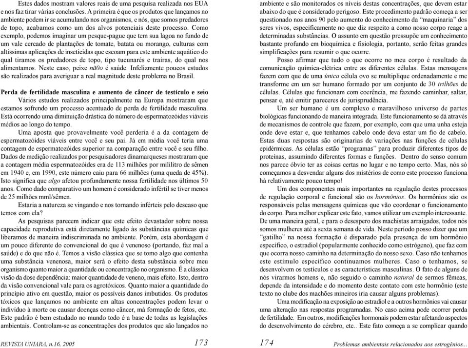 Como exemplo, podemos imaginar um pesque-pague que tem sua lagoa no fundo de um vale cercado de plantações de tomate, batata ou morango, culturas com altíssimas aplicações de inseticidas que escoam