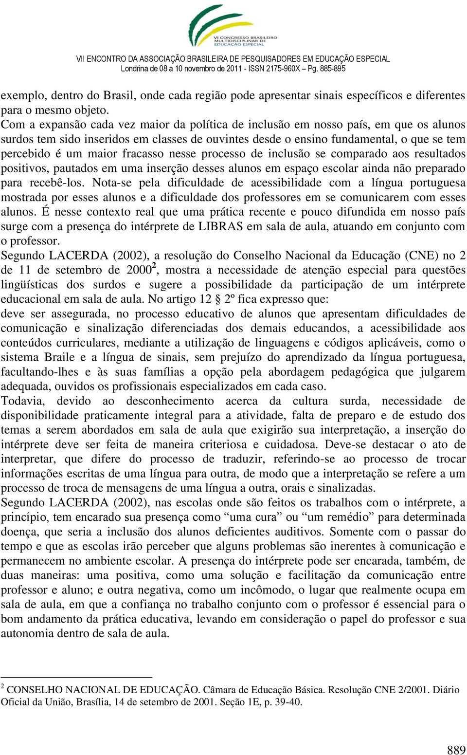 fracasso nesse processo de inclusão se comparado aos resultados positivos, pautados em uma inserção desses alunos em espaço escolar ainda não preparado para recebê-los.