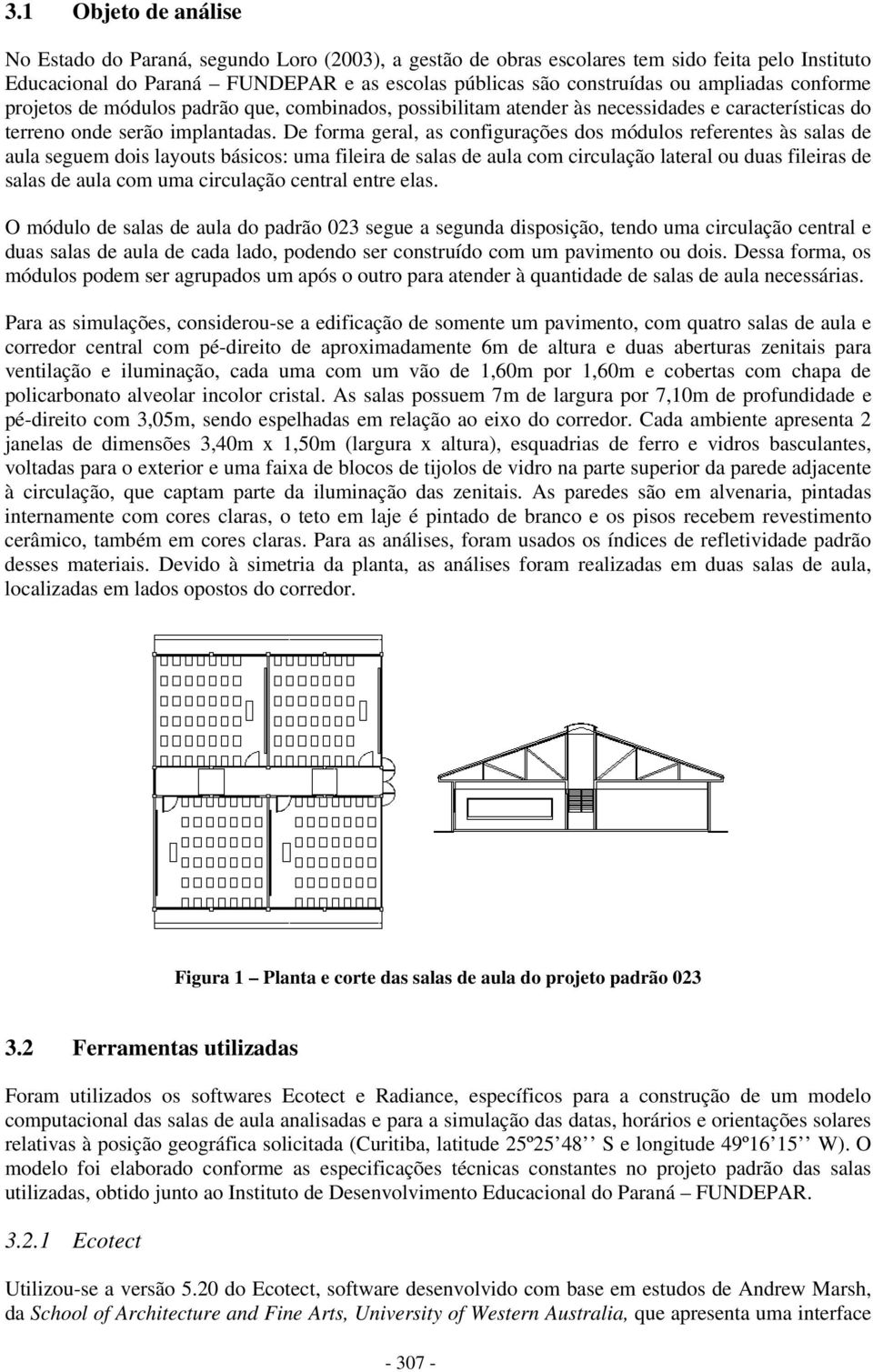 De forma geral, as configurações dos módulos referentes às salas de aula seguem dois layouts básicos: uma fileira de salas de aula com circulação lateral ou duas fileiras de salas de aula com uma