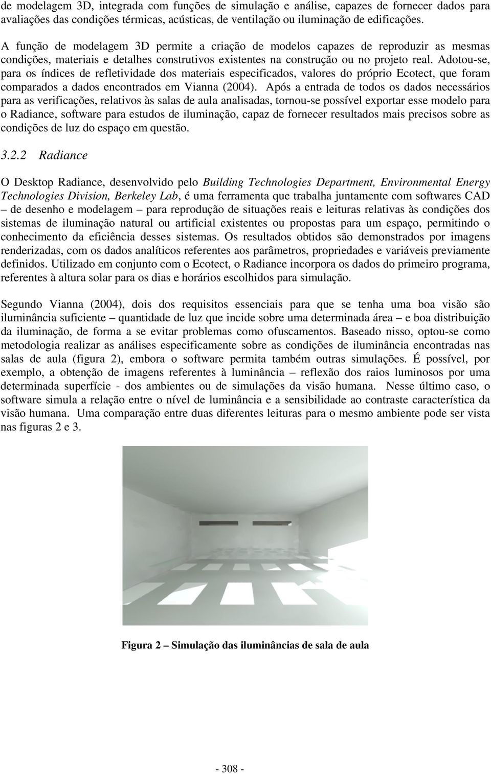 Adotou-se, para os índices de refletividade dos materiais especificados, valores do próprio Ecotect, que foram comparados a dados encontrados em Vianna (2004).