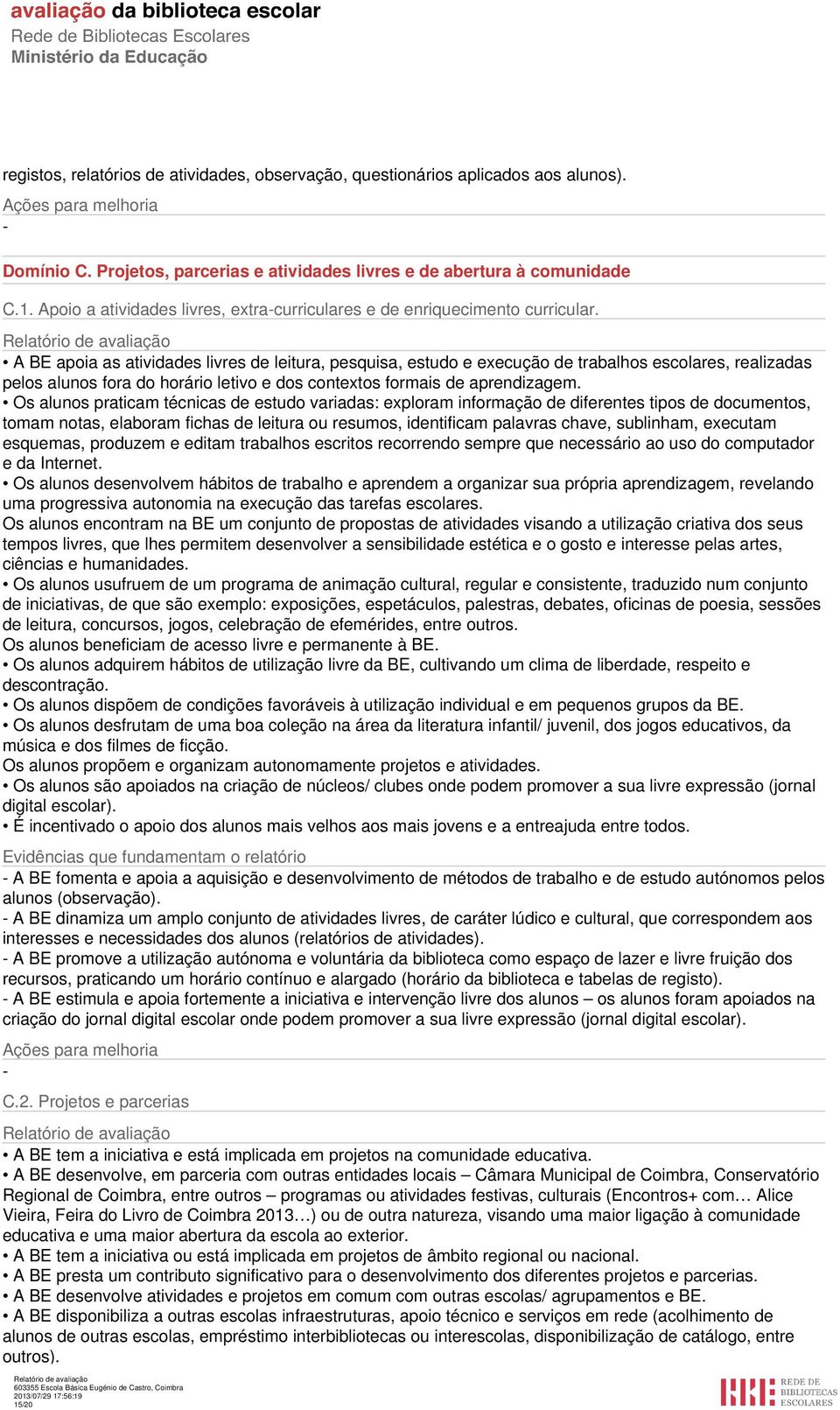 A BE apoia as atividades livres de leitura, pesquisa, estudo e execução de trabalhos escolares, realizadas pelos alunos fora do horário letivo e dos contextos formais de aprendizagem.