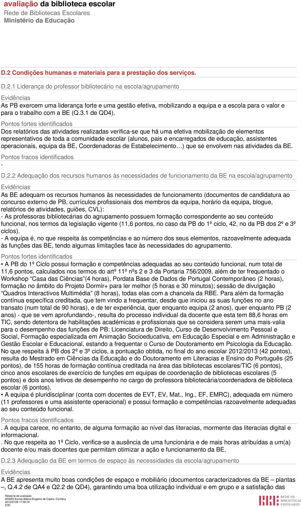 Dos relatórios das atividades realizadas verificase que há uma efetiva mobilização de elementos representativos de toda a comunidade escolar (alunos, pais e encarregados de educação, assistentes