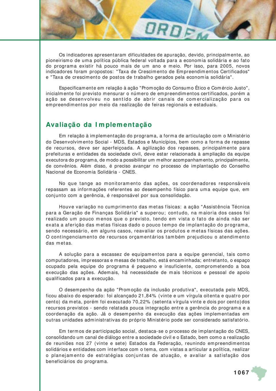 Por isso, para 2005, novos indicadores foram propostos: "Taxa de Crescimento de Empreendimentos Certificados" e "Taxa de crescimento de postos de trabalho gerados pela economia solidária".