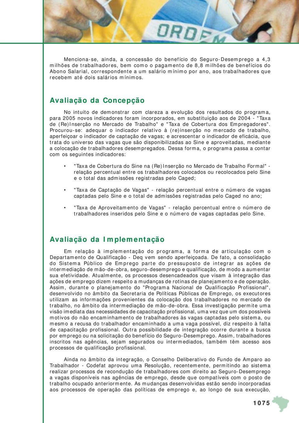 Avaliação da Concepção No intuito de demonstrar com clareza a evolução dos resultados do programa, para 2005 novos indicadores foram incorporados, em substituição aos de 2004 - "Taxa de (Re)Inserção