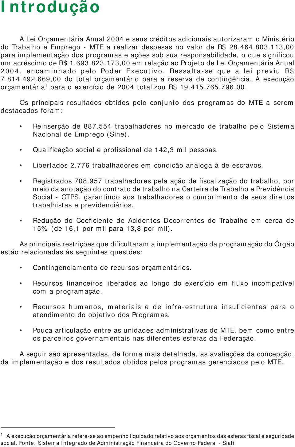 173,00 em relação ao Projeto de Lei Orçamentária Anual 2004, encaminhado pelo Poder Executivo. Ressalta-se que a lei previu R$ 7.814.492.669,00 do total orçamentário para a reserva de contingência.