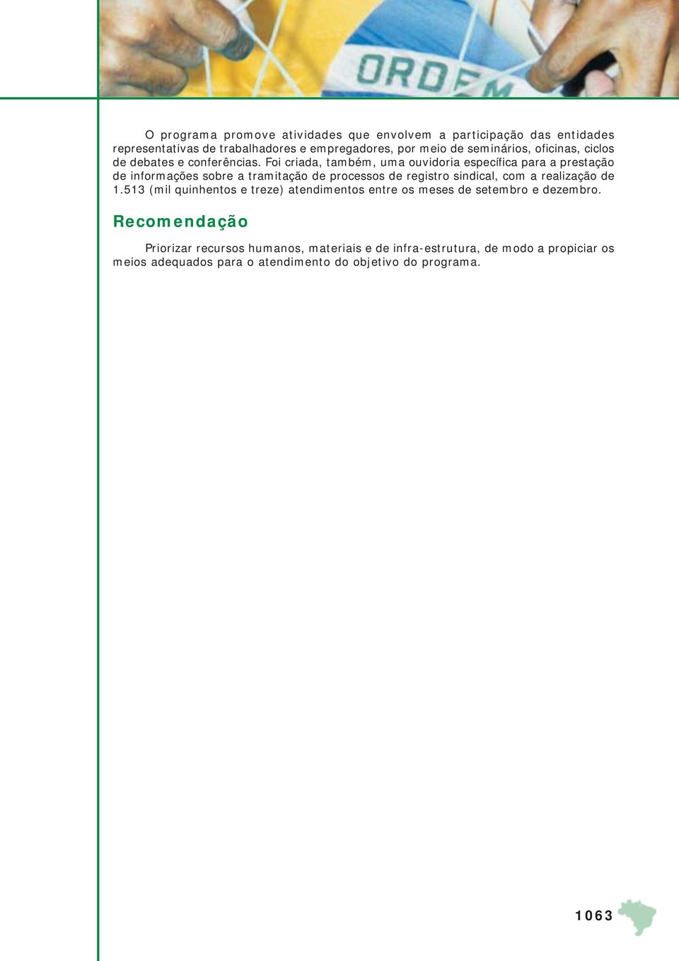 Foi criada, também, uma ouvidoria específica para a prestação de informações sobre a tramitação de processos de registro sindical, com a