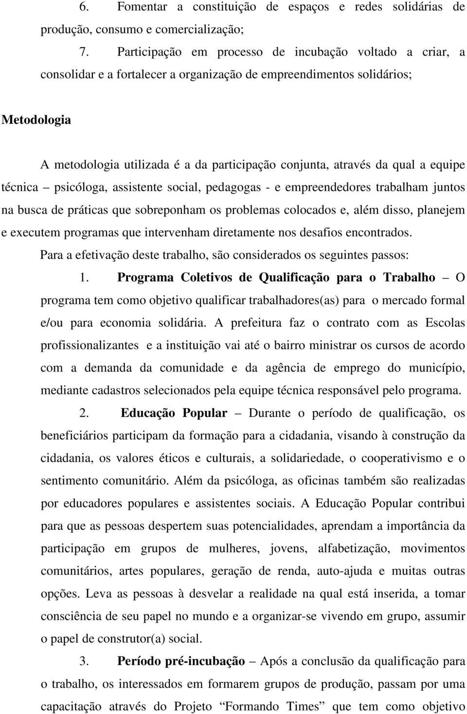 através da qual a equipe técnica psicóloga, assistente social, pedagogas - e empreendedores trabalham juntos na busca de práticas que sobreponham os problemas colocados e, além disso, planejem e