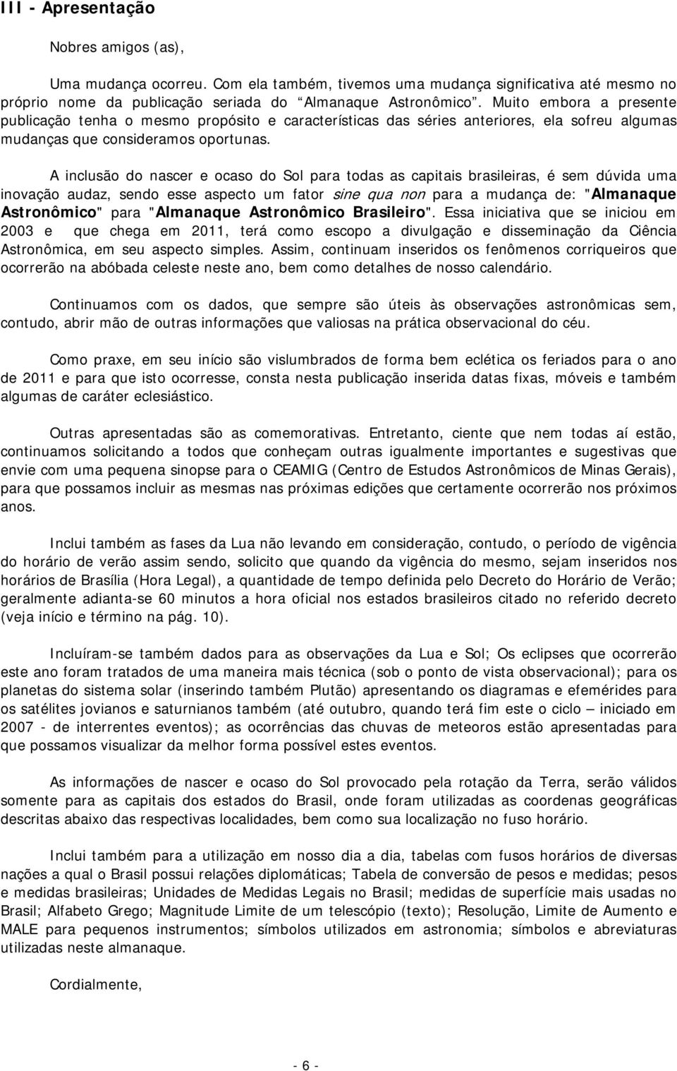 A inclusão do nascer e ocaso do Sol para todas as capitais brasileiras, é sem dúvida uma inovação audaz, sendo esse aspecto um fator sine qua non para a mudança de: "Almanaque Astronômico" para