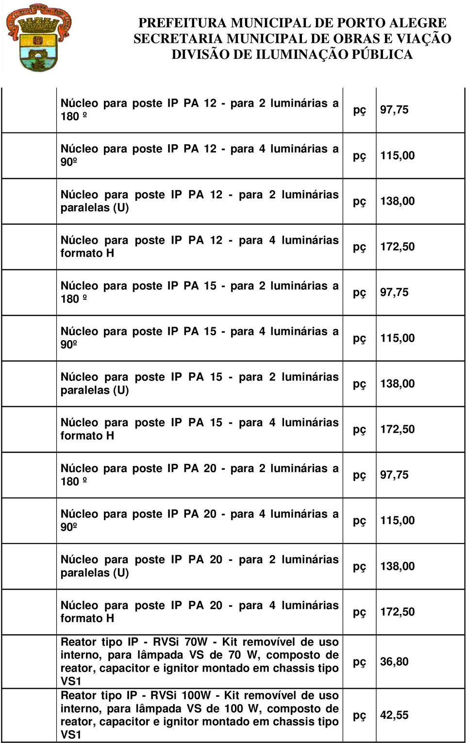 - para 2 luminárias paralelas (U) pç 138,00 Núcleo para poste IP PA 15 - para 4 luminárias formato H pç 172,50 Núcleo para poste IP PA 20 - para 2 luminárias a 180 º pç 97,75 Núcleo para poste IP PA