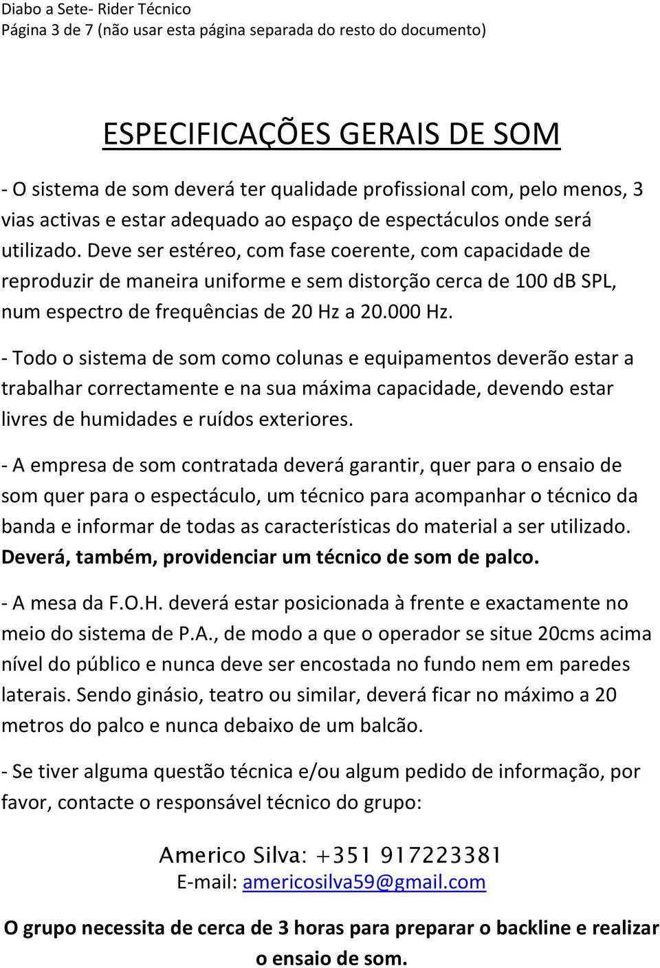 Deve ser estéreo, com fase coerente, com capacidade de reproduzir de maneira uniforme e sem distorção cerca de 100 db SPL, num espectro de frequências de 20 Hz a 20.000 Hz.